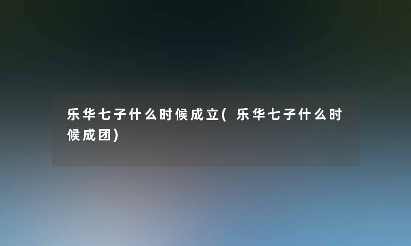 乐华七子什么时候成立(乐华七子什么时候成团)