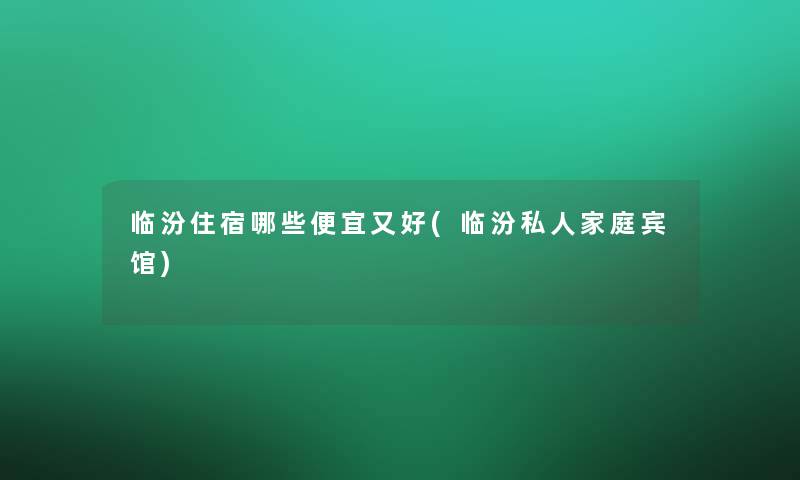 临汾住宿哪些便宜又好(临汾私人家庭宾馆)