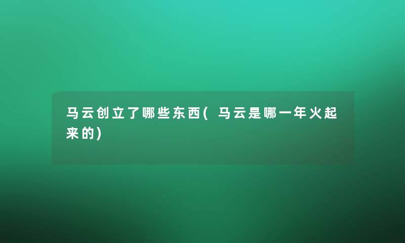 马云创立了哪些东西(马云是哪一年火起来的)