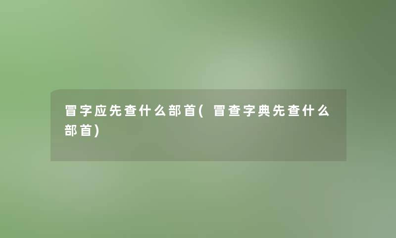 冒字应先查什么部首(冒查字典先查什么部首)