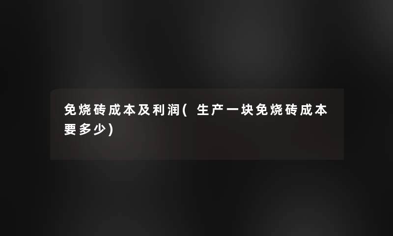 免烧砖成本及利润(生产一块免烧砖成本要多少)