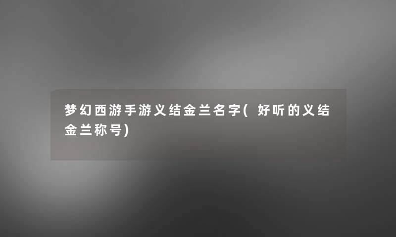 梦幻西游手游义结金兰名字(好听的义结金兰称号)