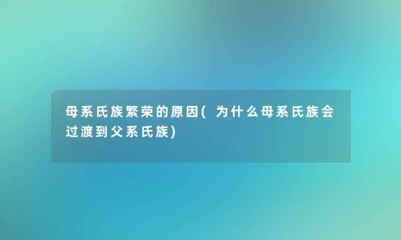 母系氏族繁荣的原因(为什么母系氏族会过渡到父系氏族)