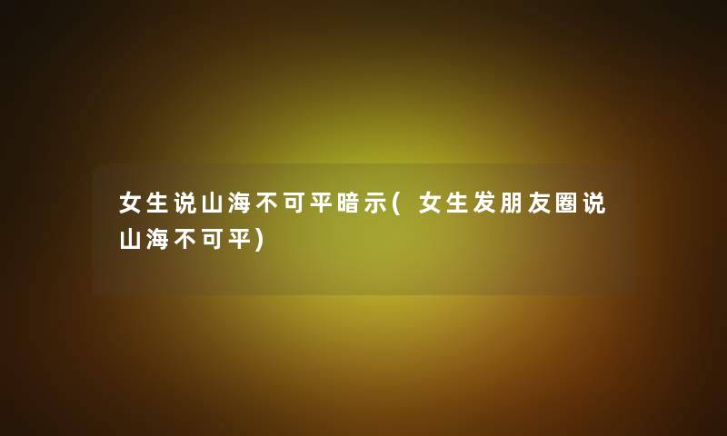 女生说山海不可平暗示(女生发朋友圈说山海不可平)