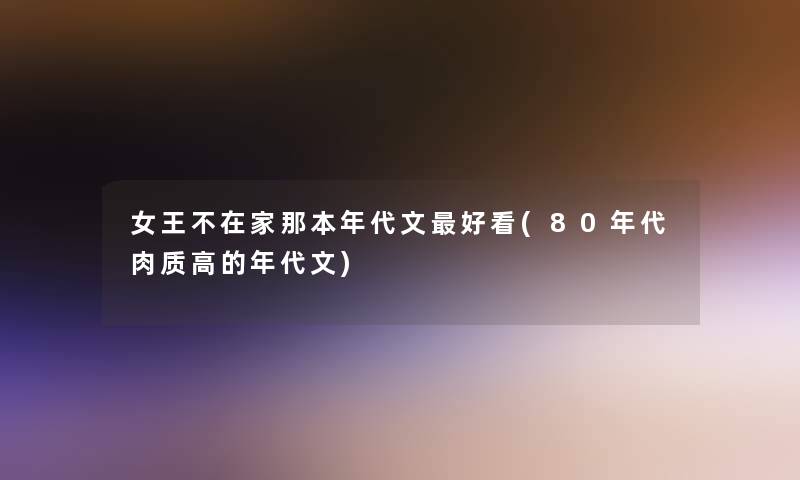 女王不在家那本年代文好看(80年代肉质高的年代文)