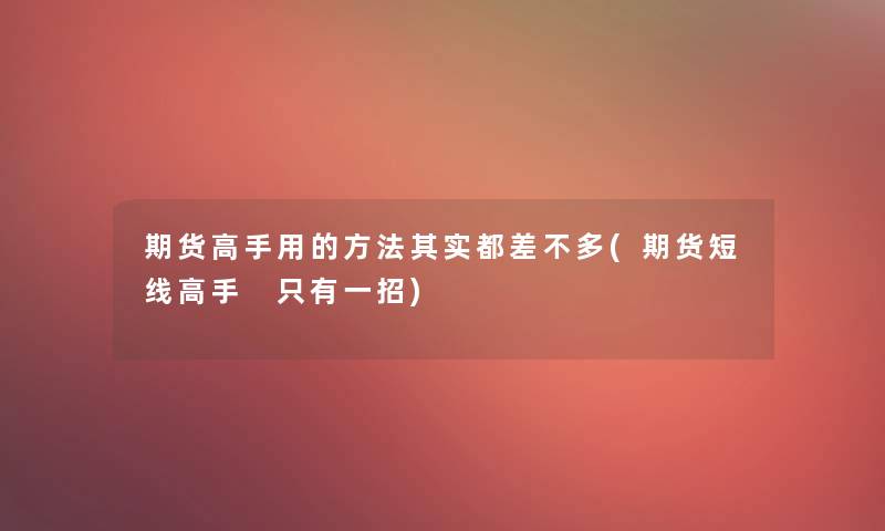 期货高手用的方法想说都差不多(期货短线高手 只有一招)