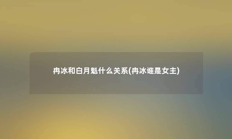 冉冰和白月魁什么关系(冉冰谁是女主)