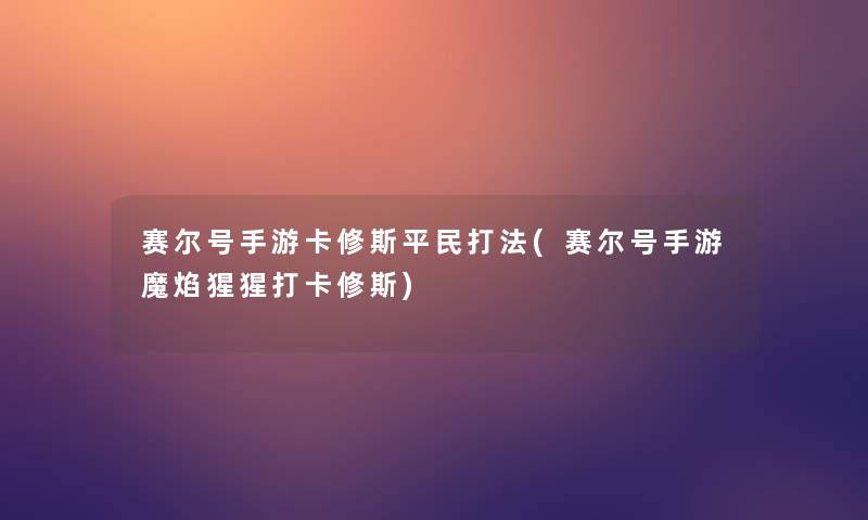 赛尔号手游卡修斯平民打法(赛尔号手游魔焰猩猩打卡修斯)