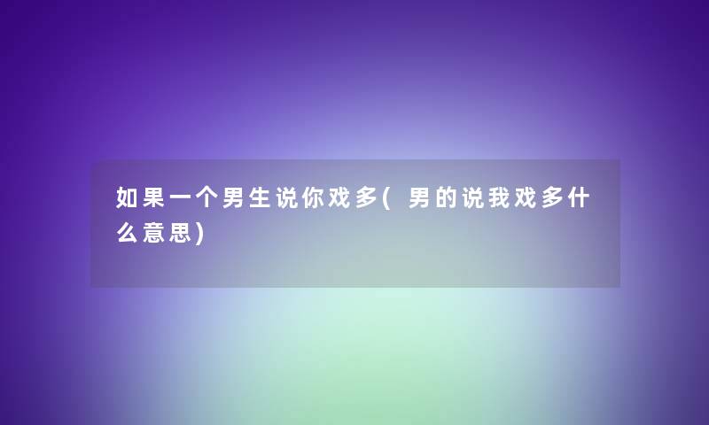 如果一个男生说你戏多(男的说我戏多什么意思)