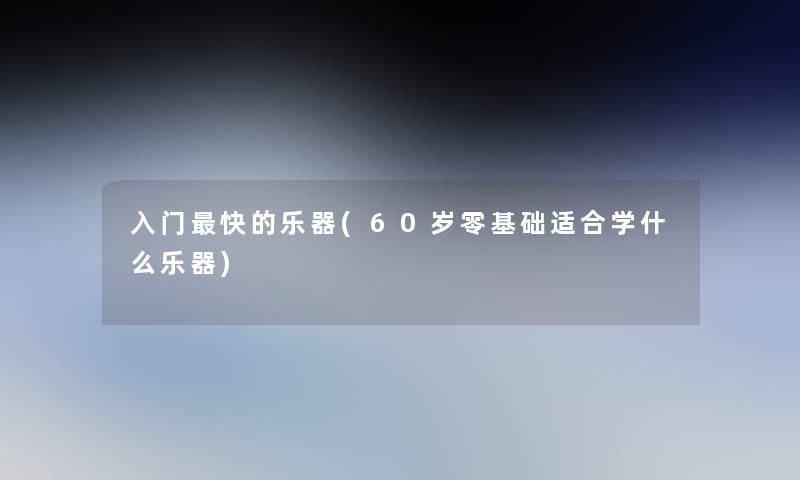 入门快的乐器(60岁零基础适合学什么乐器)