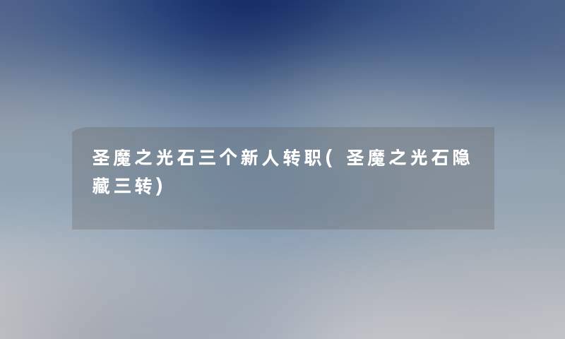 圣魔之光石三个新人转职(圣魔之光石隐藏三转)