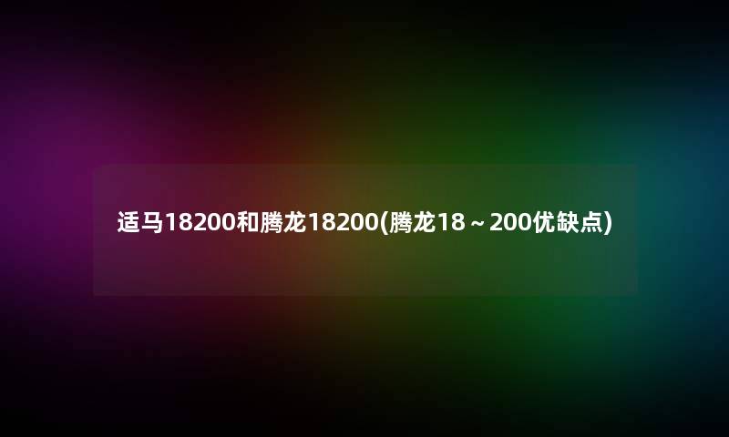 适马18200和腾龙18200(腾龙18～200优缺点)