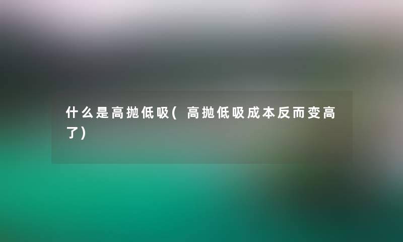 什么是高抛低吸(高抛低吸成本反而变高了)