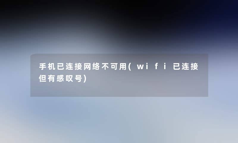 手机已连接网络不可用(wifi已连接但有感叹号)