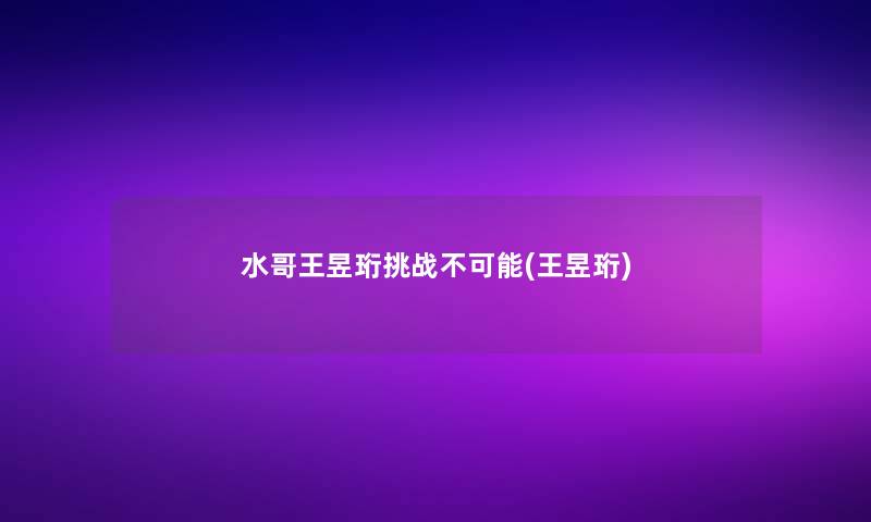 水哥王昱珩挑战不可能(王昱珩)