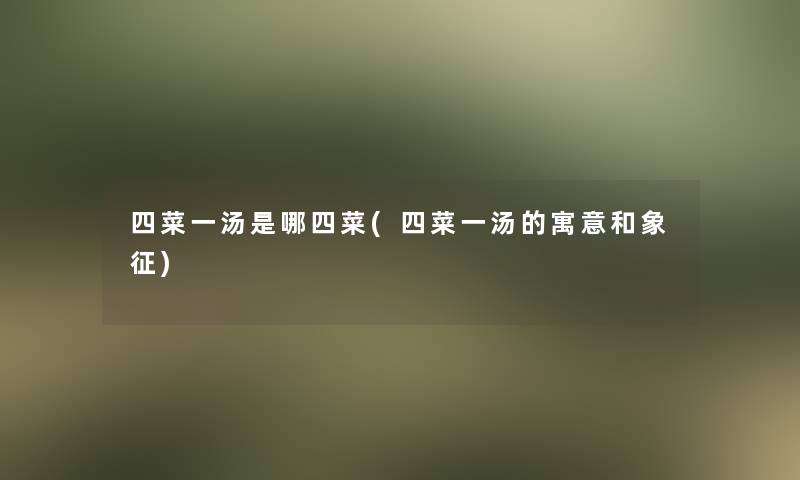 四菜一汤是哪四菜(四菜一汤的寓意和象征)