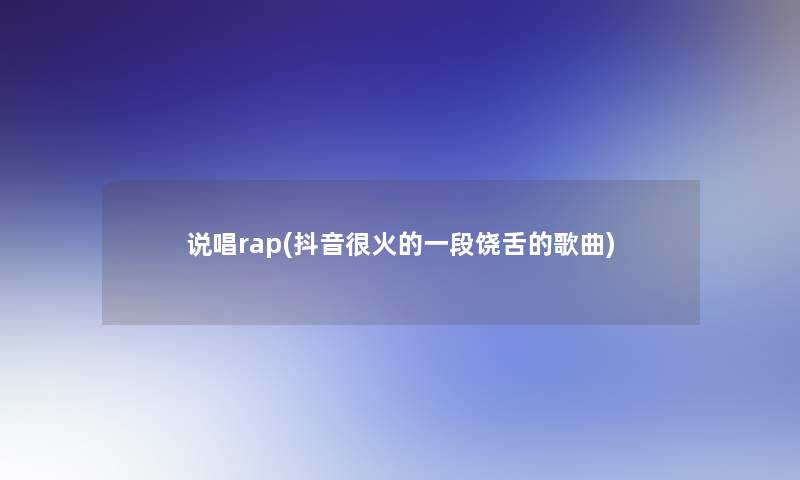 说唱rap(抖音很火的一段饶舌的歌曲)