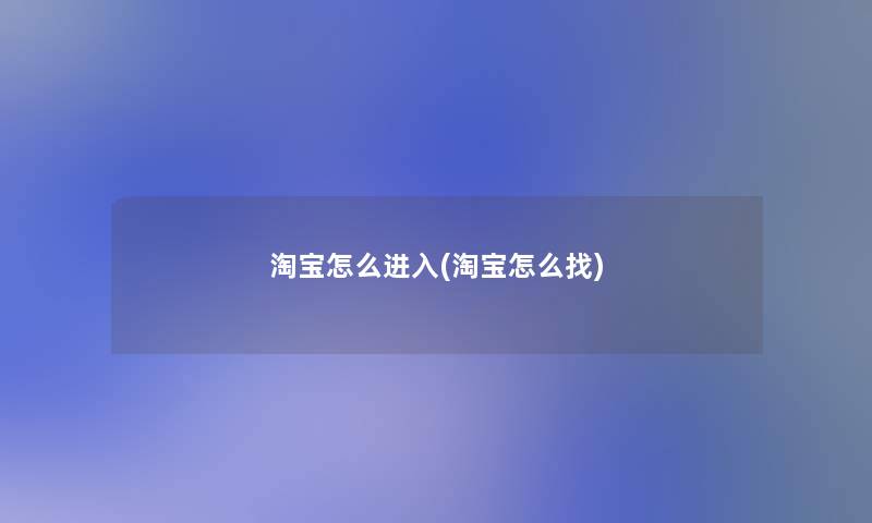 淘宝怎么进入(淘宝怎么找)