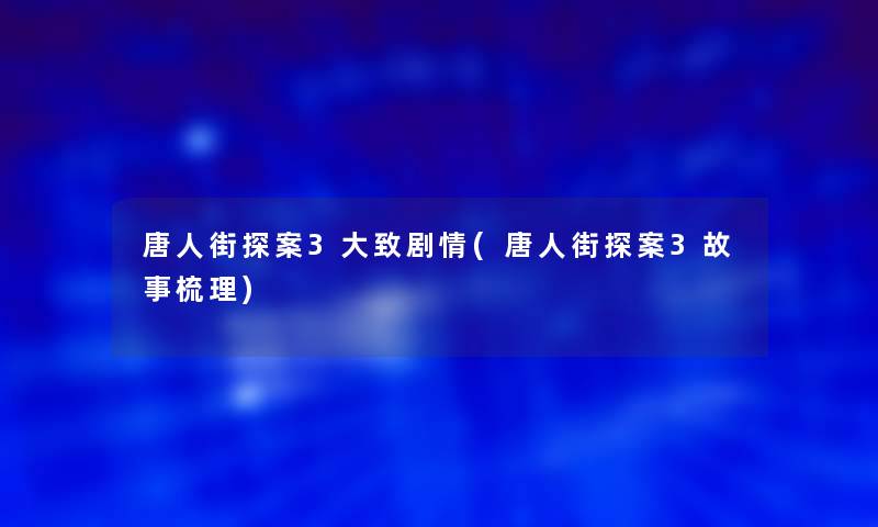 唐人街探案3大致剧情(唐人街探案3故事梳理)