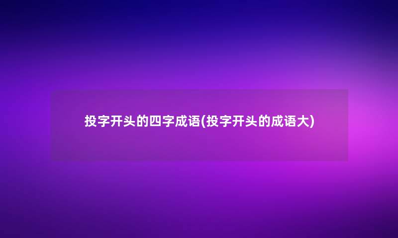 投字开头的四字成语(投字开头的成语大)