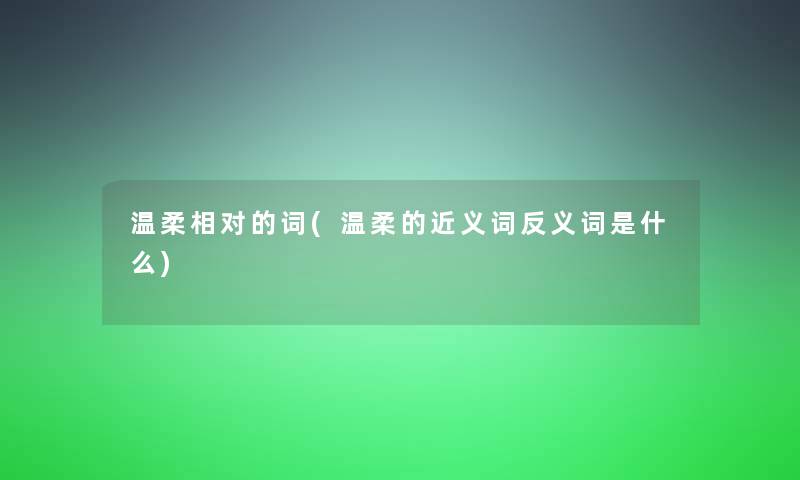 温柔相对的词(温柔的近义词反义词是什么)