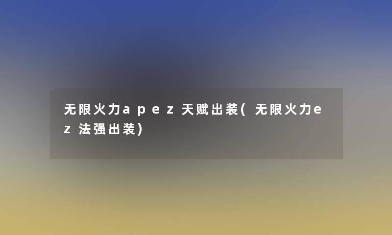 无限火力apez天赋出装(无限火力ez法强出装)