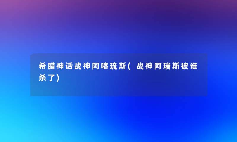 希腊神话战神阿喀琉斯(战神阿瑞斯被谁杀了)