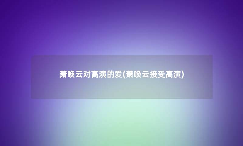 萧唤云对高演的爱(萧唤云接受高演)