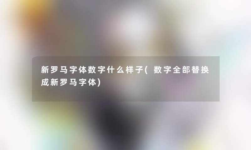 新罗马字体数字什么样子(数字整理的替换成新罗马字体)