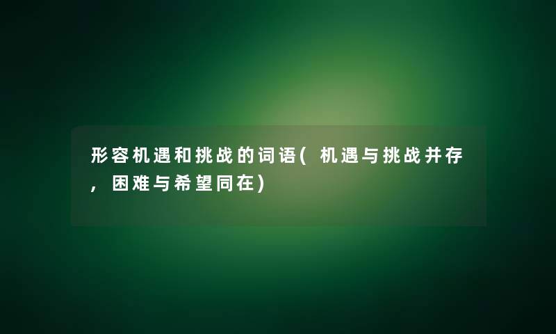 形容机遇和挑战的词语(机遇与挑战并存,困难与我想同在)