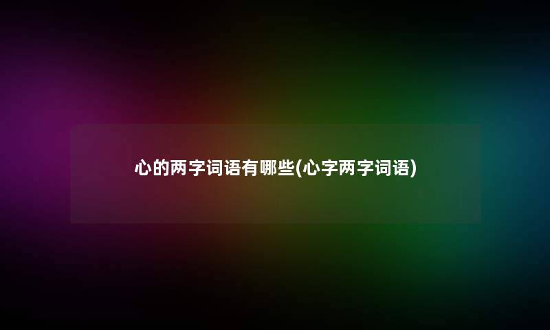 心的两字词语有哪些(心字两字词语)