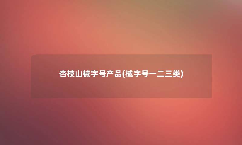 杏枝山械字号(械字号一二三类)