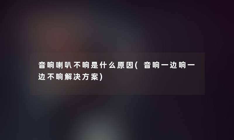 音响喇叭不响是什么原因(音响一边响一边不响解决方案)