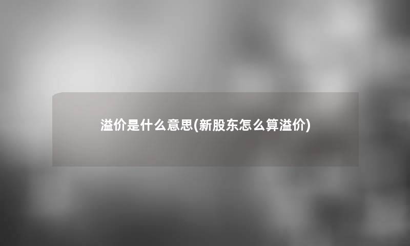 溢价是什么意思(新股东怎么算溢价)