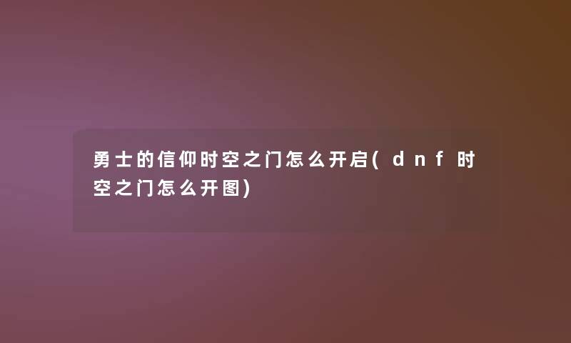 勇士的信仰时空之门怎么开启(dnf时空之门怎么开图)