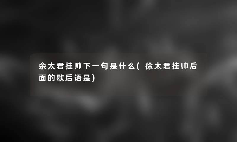 余太君挂帅下一句是什么(徐太君挂帅后面的歇后语是)