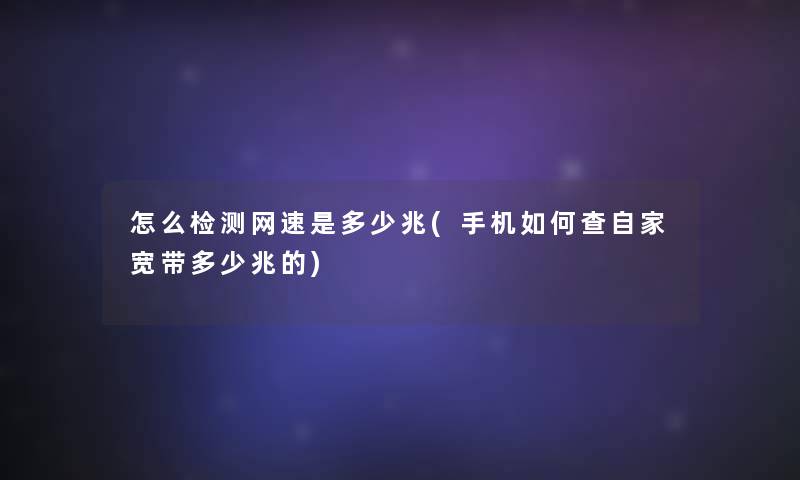 怎么检测网速是多少兆(手机如何查自家宽带多少兆的)