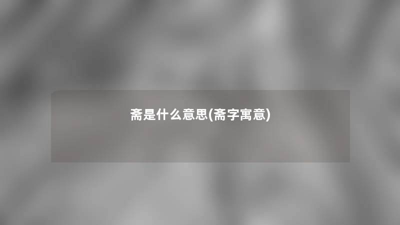 斋是什么意思(斋字寓意)