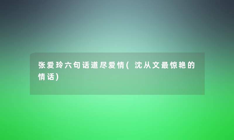 张爱玲六句话道尽爱情(沈从文惊艳的情话)