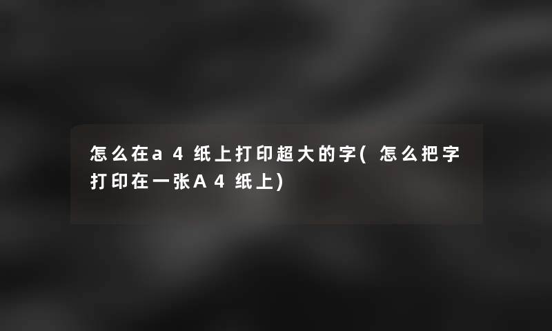 怎么在a4纸上打印超大的字(怎么把字打印在一张A4纸上)