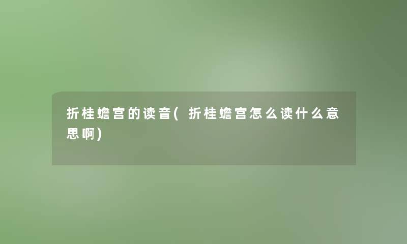 折桂蟾宫的读音(折桂蟾宫怎么读什么意思啊)