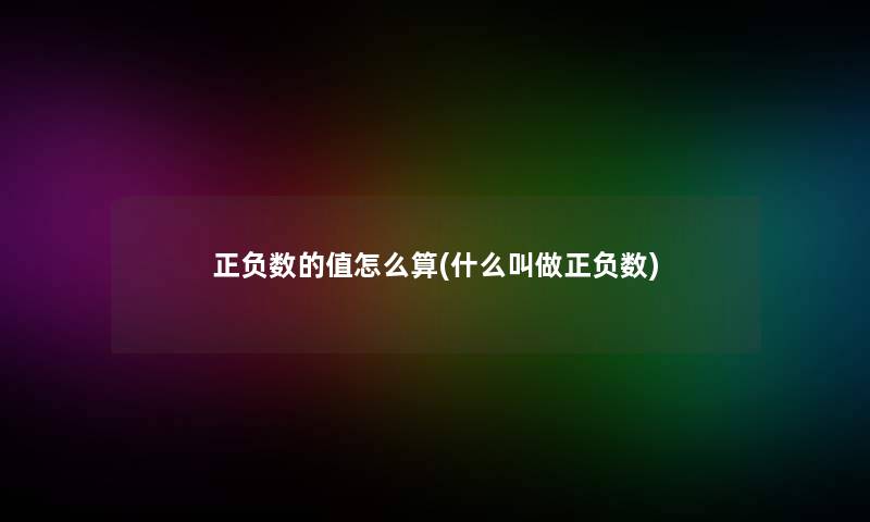 正负数的值怎么算(什么叫做正负数)