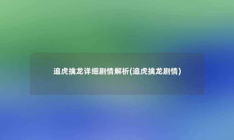 追虎擒龙详细剧情解析(追虎擒龙剧情)