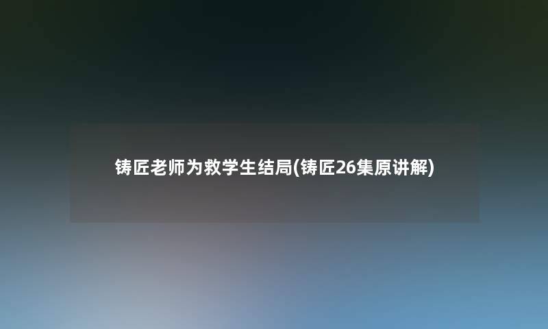 铸匠老师为救学生结局(铸匠26集原讲解)