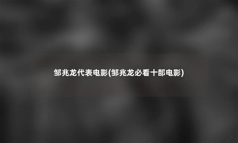 邹兆龙代表电影(邹兆龙必看十部电影)