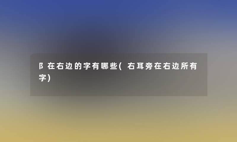 阝在右边的字有哪些(右耳旁在右边所有字)