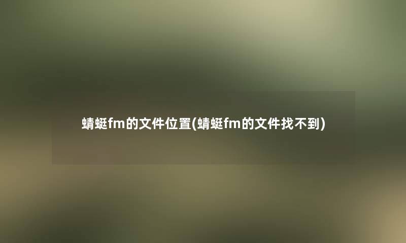 蜻蜓fm的文件位置(蜻蜓fm的文件找不到)