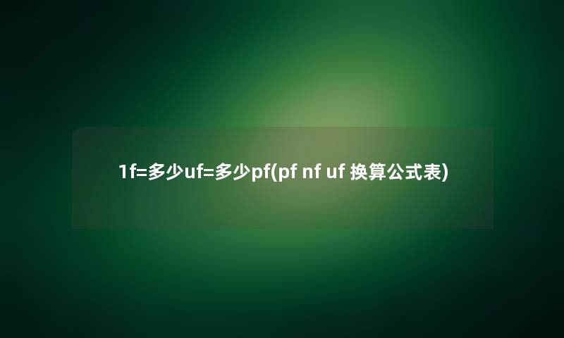 1f=多少uf=多少pf(pf nf uf 换算公式表)