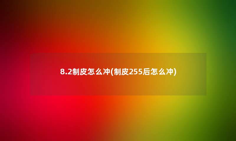 8.2制皮怎么冲(制皮255后怎么冲)