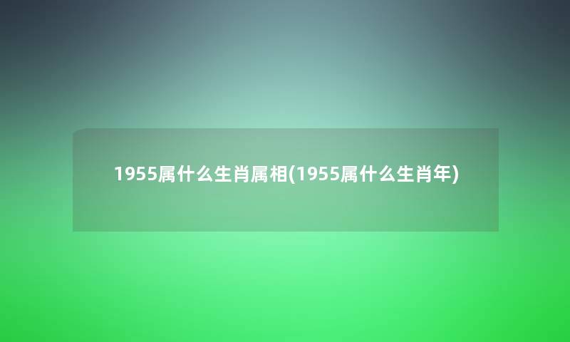 1955属什么生肖属相(1955属什么生肖年)